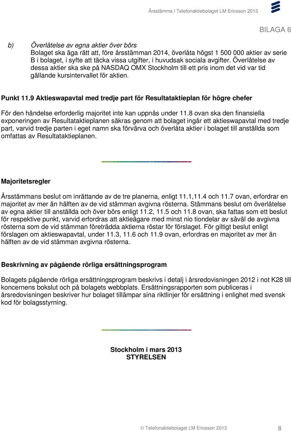 9 Aktieswapavtal med tredje part för Resultataktieplan för högre chefer För den händelse erforderlig majoritet inte kan uppnås under 11.