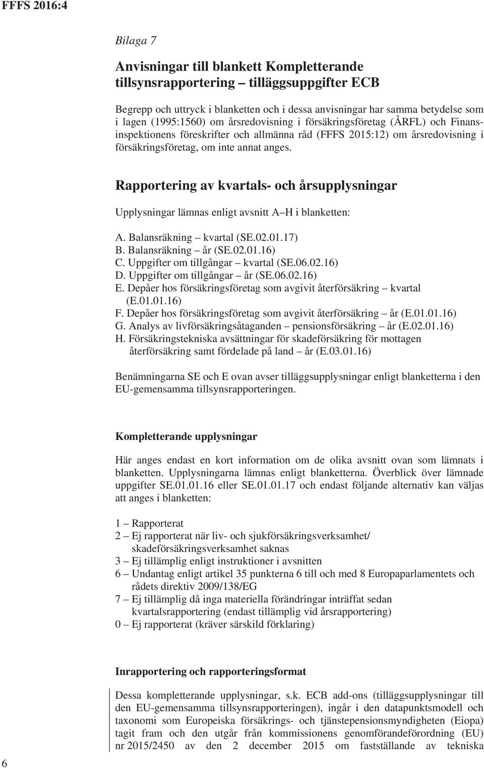 Rapportering av kvartals- och årsupplysningar Upplysningar lämnas enligt avsnitt A H i blanketten: A. Balansräkning kvartal (SE.02.01.17) B. Balansräkning år (SE.02.01.16) C.