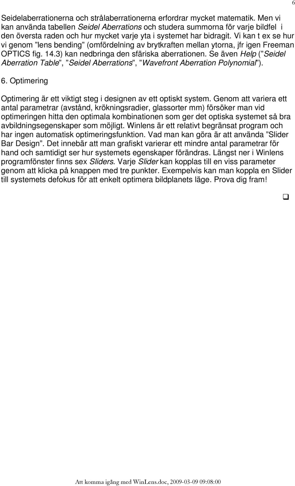 Vi kan t ex se hur vi genom lens bending (omfördelning av brytkraften mellan ytorna, jfr igen Freeman OPTICS fig. 14.3) kan nedbringa den sfäriska aberrationen.