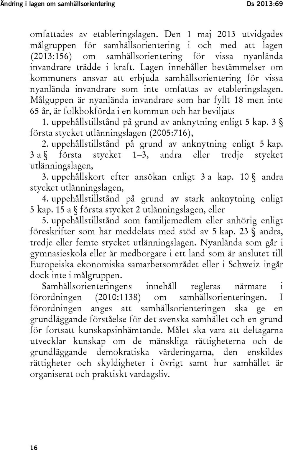 Lagen innehåller bestämmelser om kommuners ansvar att erbjuda samhällsorientering för vissa nyanlända invandrare som inte omfattas av etableringslagen.