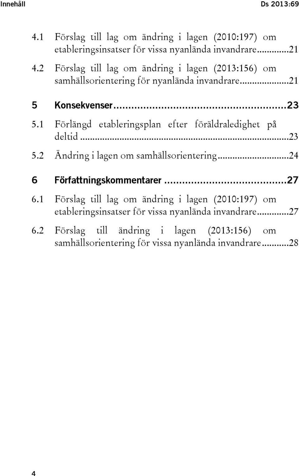 1 Förlängd etableringsplan efter föräldraledighet på deltid...23 5.2 Ändring i lagen om samhällsorientering...24 6 Författningskommentarer...27 6.