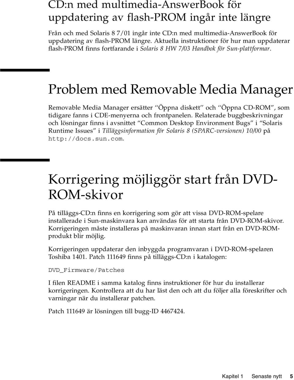 Problem med Removable Media Manager Removable Media Manager ersätter Öppna diskett och Öppna CD-ROM, som tidigare fanns i CDE-menyerna och frontpanelen.