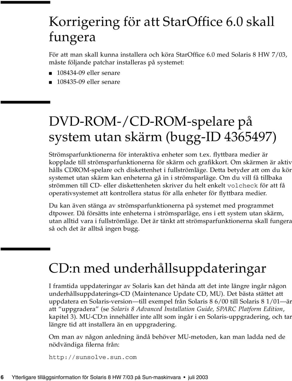 Strömsparfunktionerna för interaktiva enheter som t.ex. flyttbara medier är kopplade till strömsparfunktionerna för skärm och grafikkort.