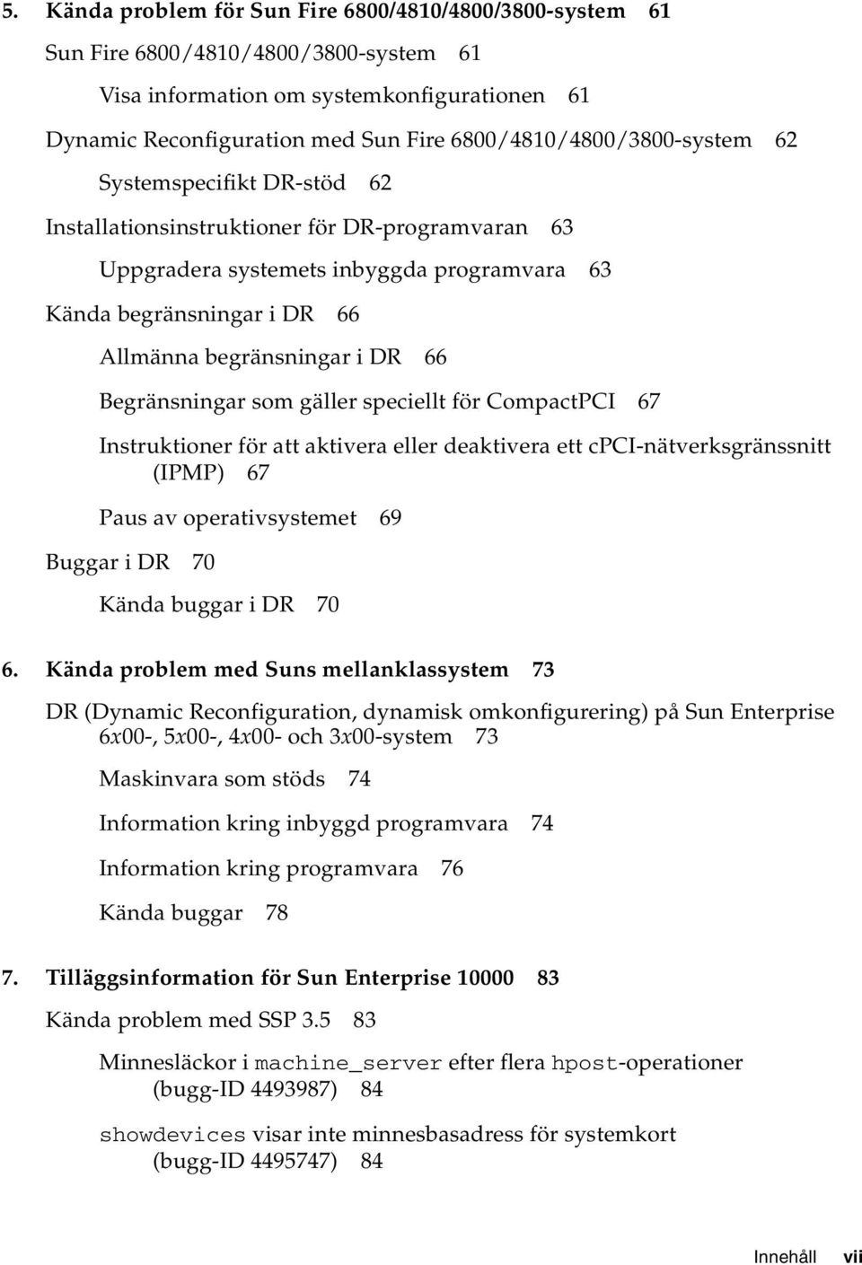 begränsningar i DR 66 Begränsningar som gäller speciellt för CompactPCI 67 Instruktioner för att aktivera eller deaktivera ett cpci-nätverksgränssnitt (IPMP) 67 Paus av operativsystemet 69 Buggar i