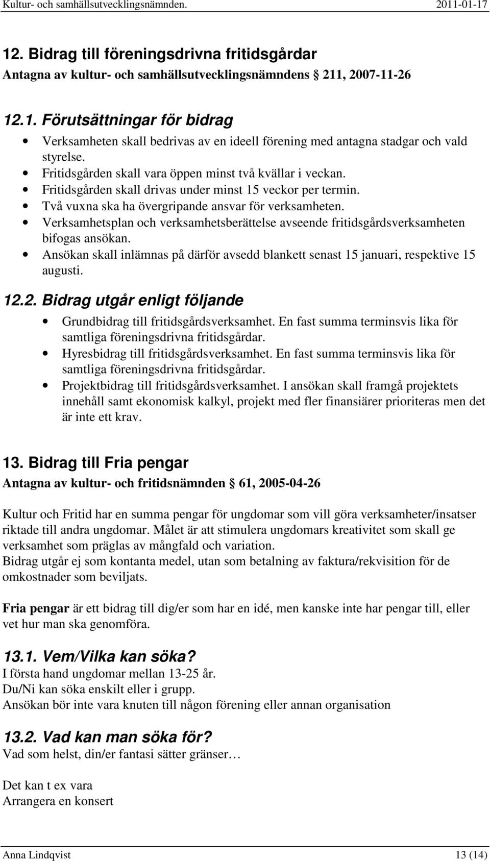 Verksamhetsplan och verksamhetsberättelse avseende fritidsgårdsverksamheten bifogas ansökan. Ansökan skall inlämnas på därför avsedd blankett senast 15 januari, respektive 15 augusti. 12.