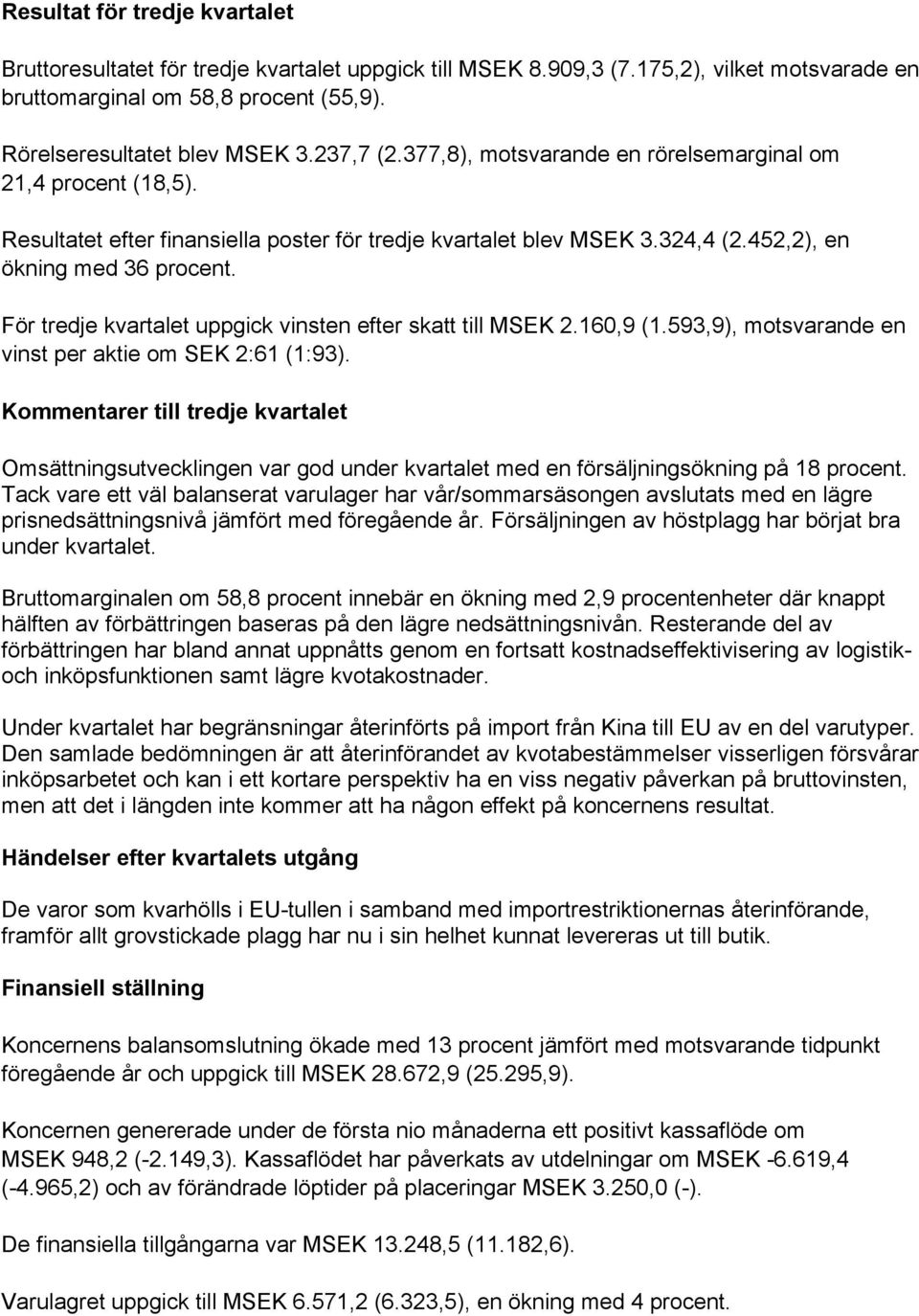 För tredje kvartalet uppgick vinsten efter skatt till MSEK 2.160,9 (1.593,9), motsvarande en vinst per aktie om SEK 2:61 (1:93).