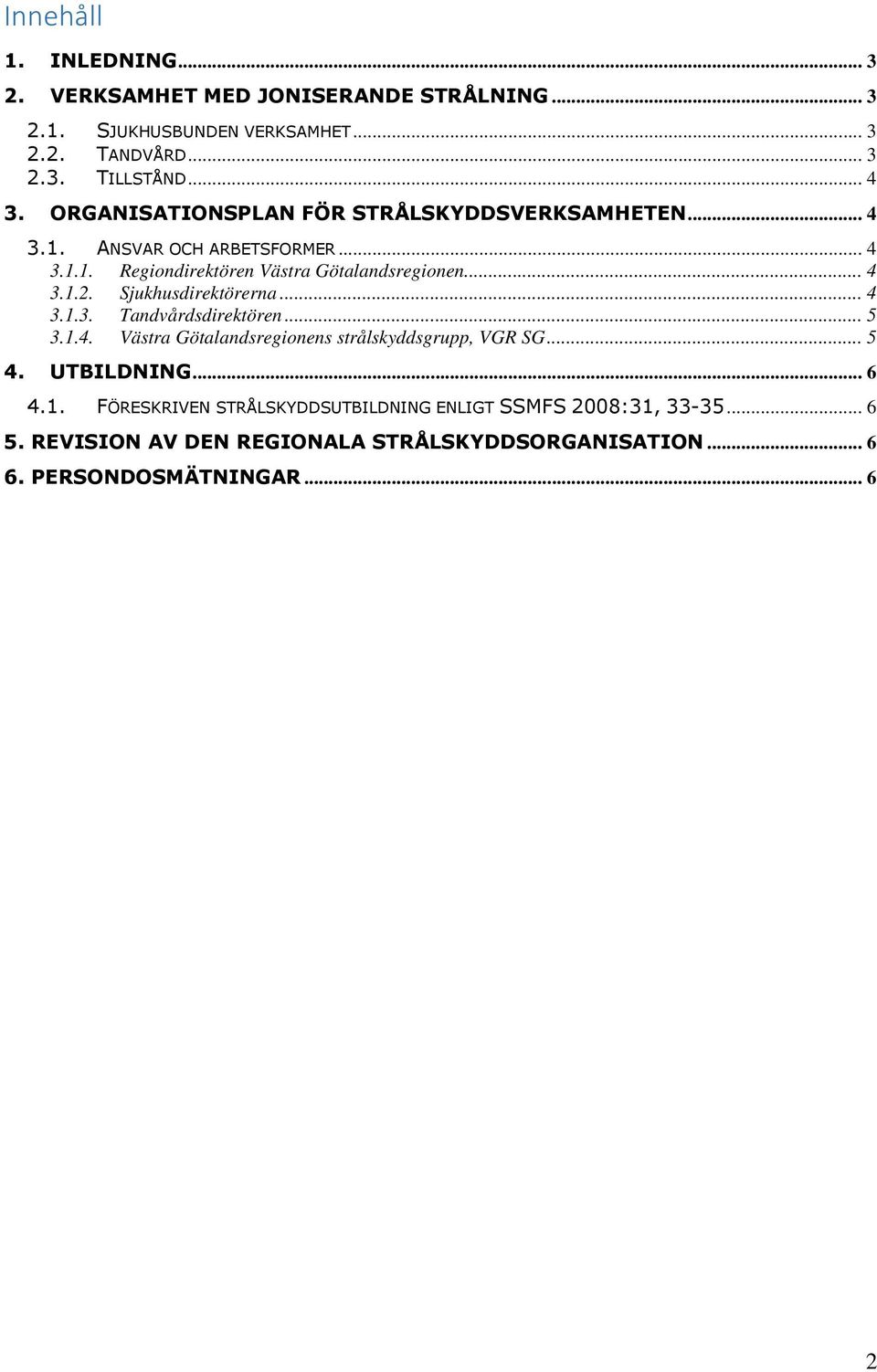 Sjukhusdirektörerna... 4 3.1.3. Tandvårdsdirektören... 5 3.1.4. Västra Götalandsregionens strålskyddsgrupp, VGR SG... 5 4. UTBILDNING... 6 4.1. FÖRESKRIVEN STRÅLSKYDDSUTBILDNING ENLIGT SSMFS 2008:31, 33-35.