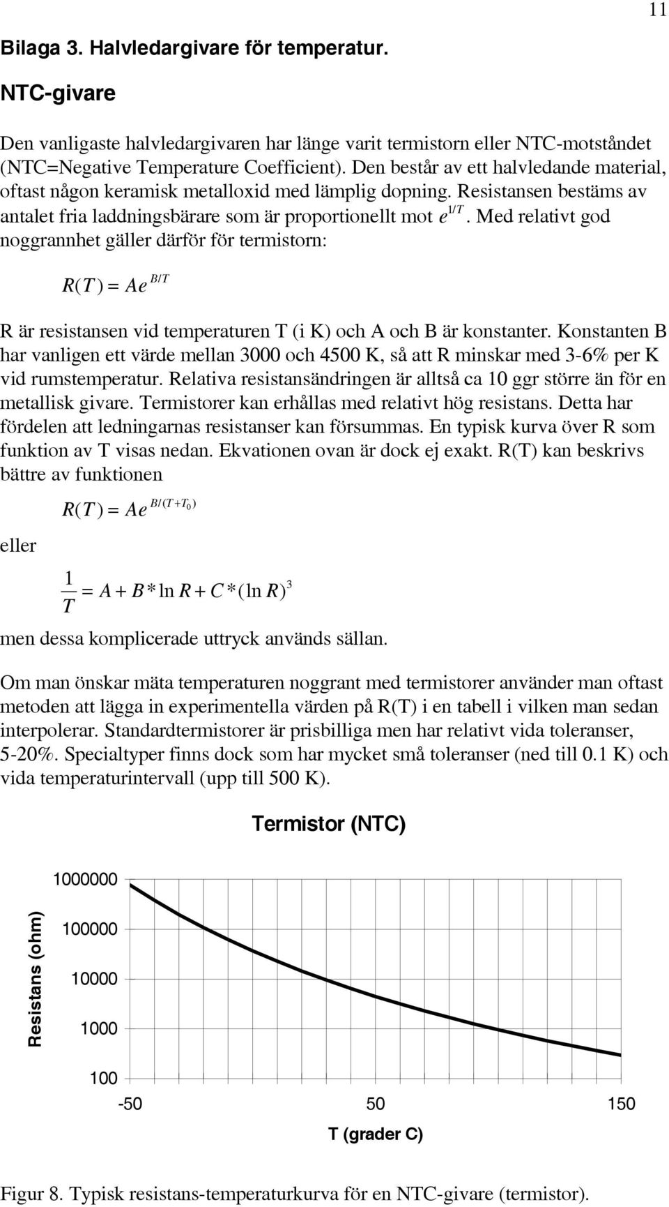 Med elativt god noggannhet gälle däfö fö temiston: T ( ) Ae BT / ä esistansen vid tempeatuen T (i K) och A och B ä konstante.