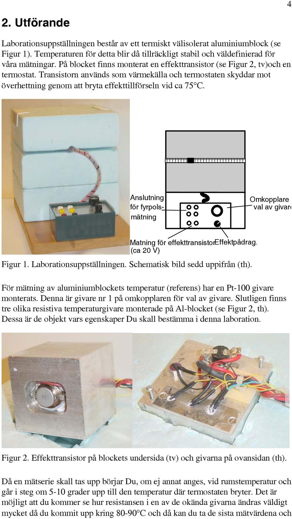 Anslutning fö fypolsmätning Omkopplae val av givae Matning fö effekttansistoeffektpådag. (ca 0 V) Figu 1. Laboationsuppställningen. Schematisk bild sedd uppifån (th).