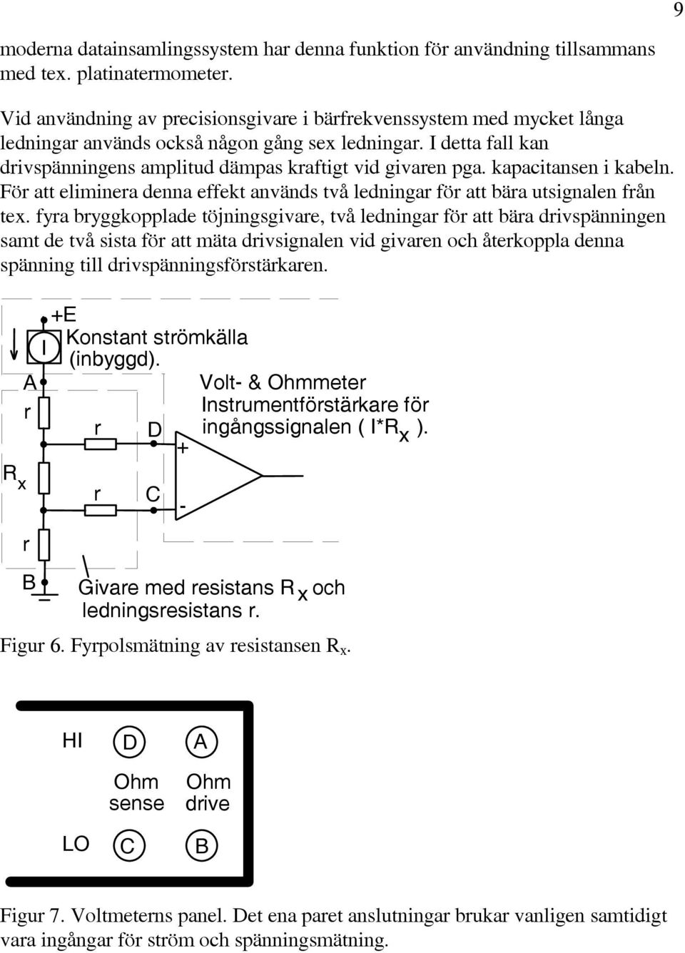 kapacitansen i kabeln. Fö att eliminea denna effekt används två ledninga fö att bäa utsignalen fån tex.