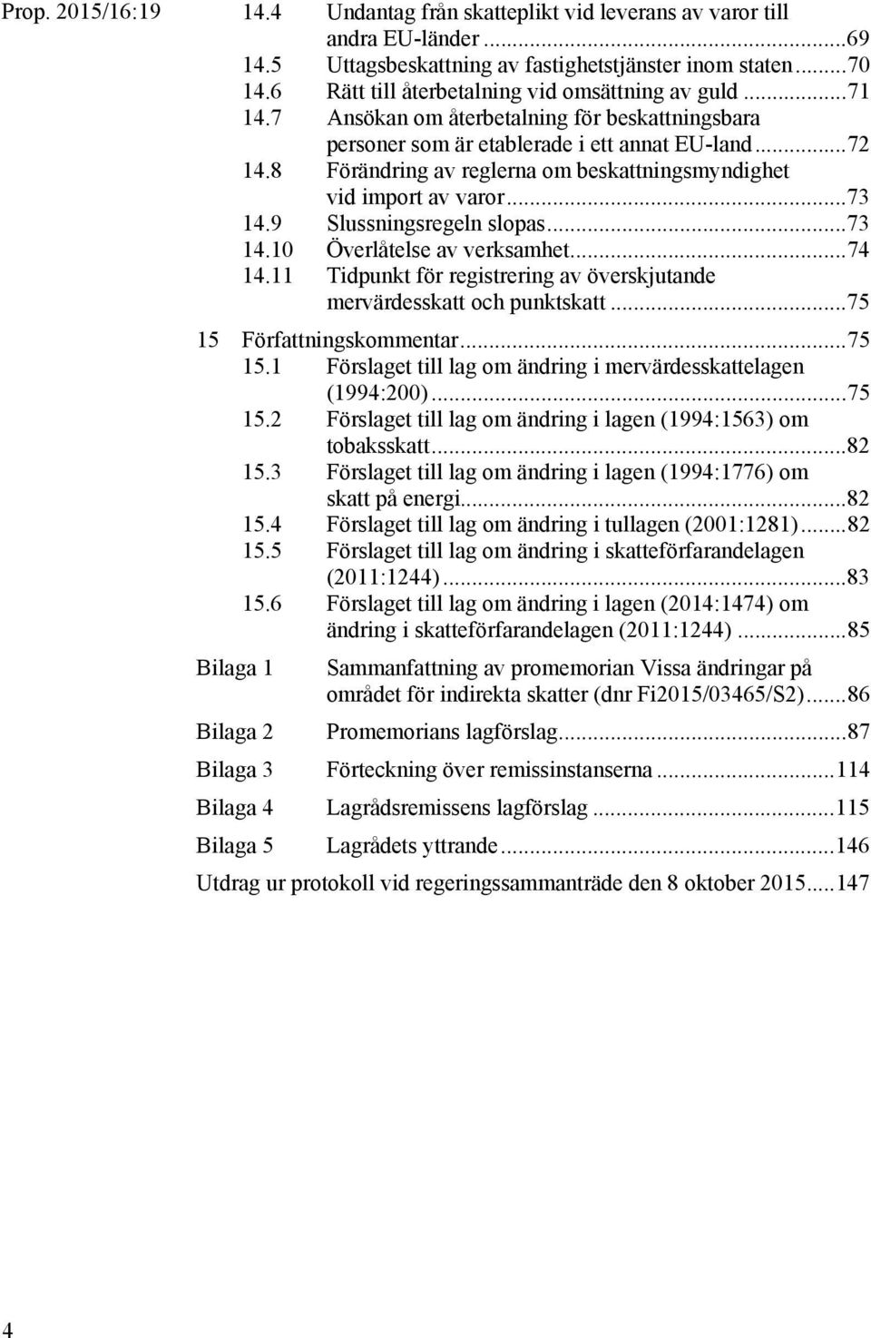 9 Slussningsregeln slopas... 73 14.10 Överlåtelse av verksamhet... 74 14.11 Tidpunkt för registrering av överskjutande mervärdesskatt och punktskatt... 75 15 