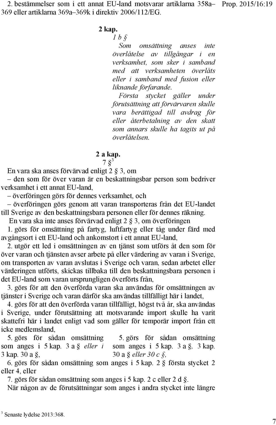 Första stycket gäller under förutsättning att förvärvaren skulle vara berättigad till avdrag för eller återbetalning av den skatt som annars skulle ha tagits ut på överlåtelsen. 2 a kap.