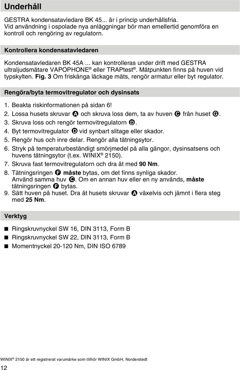 3 Om friskånga läckage mäts, rengör armatur eller byt regulator. Rengöra/byta termovitregulator och dysinsats 1. Beakta riskinformationen på sidan 6! 2.