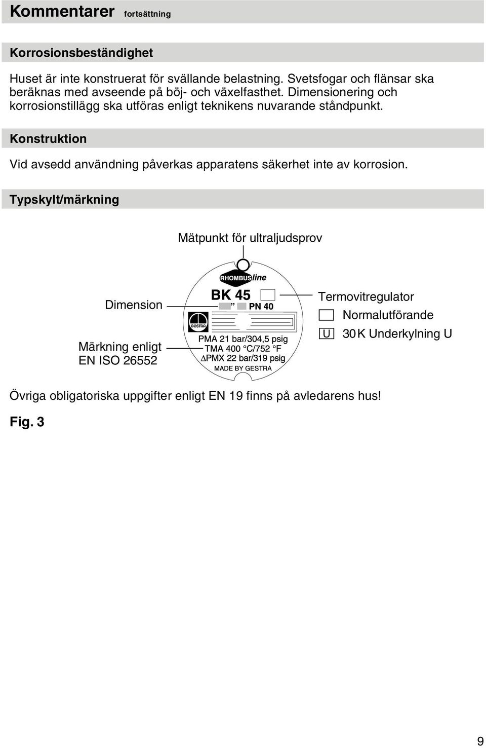 Dimensionering och korrosionstillägg ska utföras enligt teknikens nuvarande ståndpunkt.