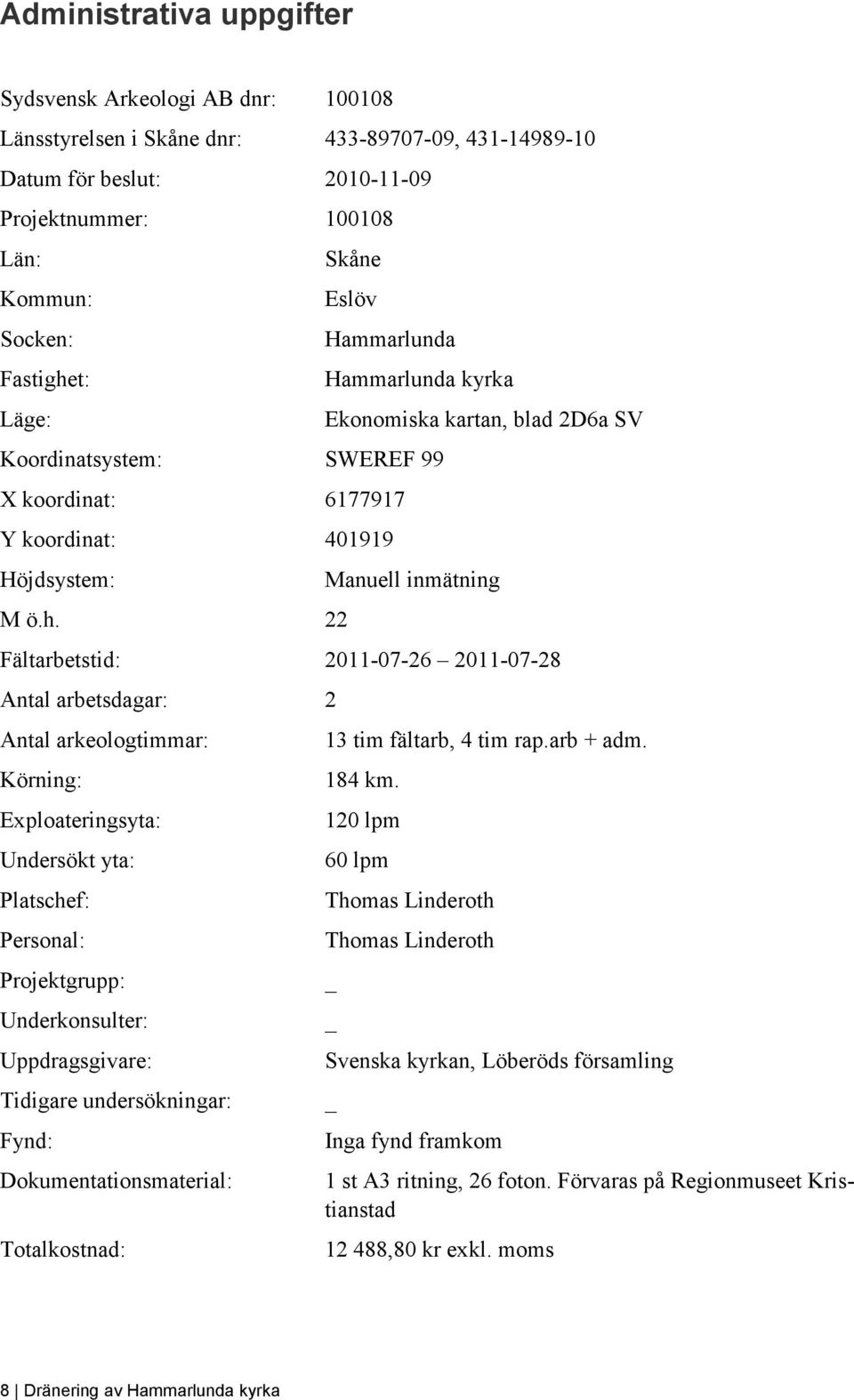 22 Ekonomiska kartan, blad 2D6a SV Manuell inmätning Fältarbetstid: 2011-07-26 2011-07-28 Antal arbetsdagar: 2 Antal arkeologtimmar: Körning: Exploateringsyta: Undersökt yta: Platschef: Personal: