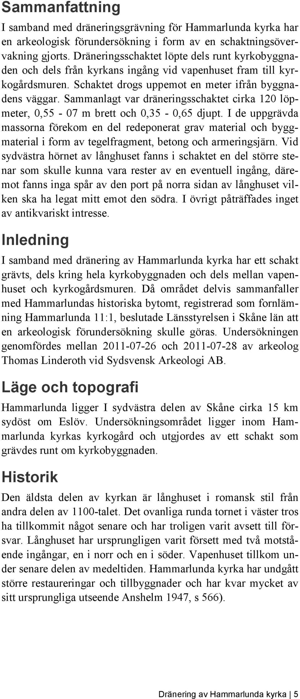 Sammanlagt var dräneringsschaktet cirka 120 löpmeter, 0,55-07 m brett och 0,35-0,65 djupt.