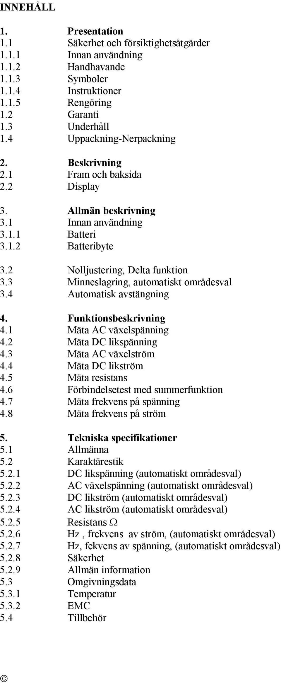 3 Minneslagring, automatiskt områdesval 3.4 Automatisk avstängning 4. Funktionsbeskrivning 4.1 Mäta AC växelspänning 4.2 Mäta DC likspänning 4.3 Mäta AC växelström 4.4 Mäta DC likström 4.