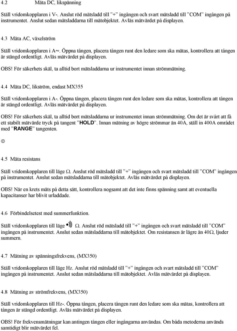 Avläs mätvärdet på displayen. OBS! För säkerhets skäl, ta alltid bort mätsladdarna ur instrumentet innan strömmätning. 4.4 Mäta DC, likström, endast MX355 Ställ vridomkopplaren i A-.