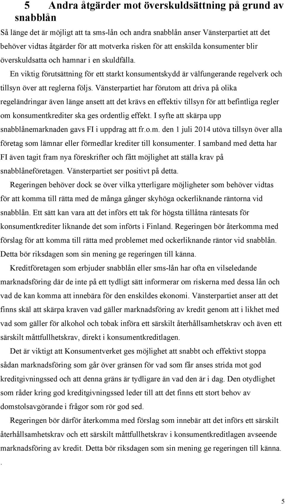 Vänsterpartiet har förutom att driva på olika regeländringar även länge ansett att det krävs en effektiv tillsyn för att befintliga regler om konsumentkrediter ska ges ordentlig effekt.