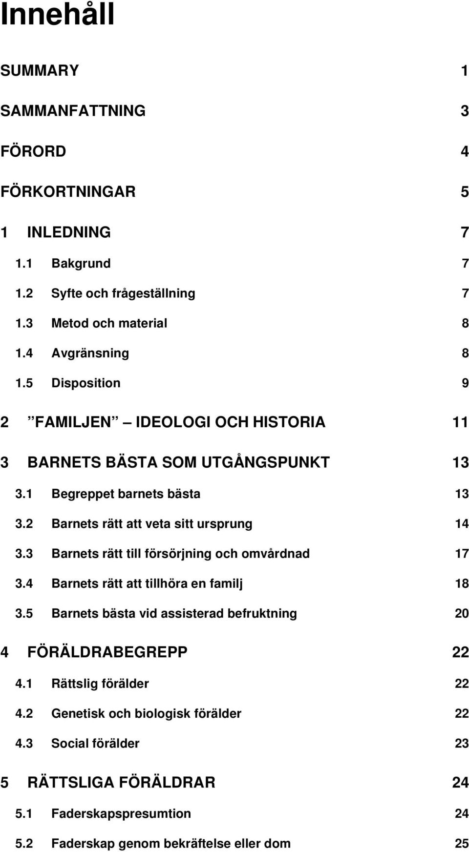 3 Barnets rätt till försörjning och omvårdnad 17 3.4 Barnets rätt att tillhöra en familj 18 3.5 Barnets bästa vid assisterad befruktning 20 4 FÖRÄLDRABEGREPP 22 4.