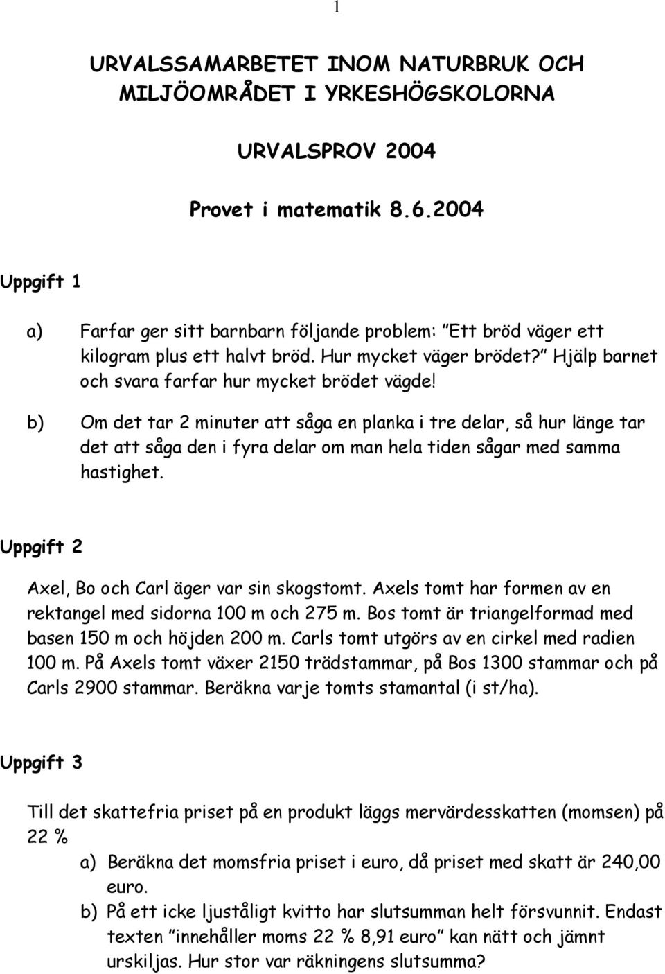 b) Om det tar 2 minuter att såga en planka i tre delar, så hur länge tar det att såga den i fyra delar om man hela tiden sågar med samma hastighet. Uppgift 2 Axel, Bo och Carl äger var sin skogstomt.