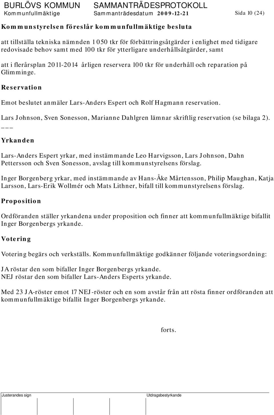 Reservation Emot beslutet anmäler Lars-Anders Espert och Rolf Hagmann reservation. Lars Johnson, Sven Sonesson, Marianne Dahlgren lämnar skriftlig reservation (se bilaga 2).