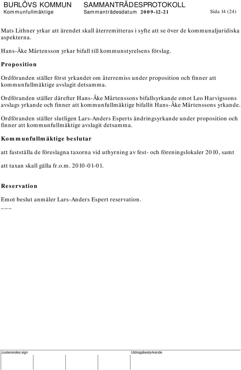 Ordföranden ställer därefter Hans-Åke Mårtenssons bifallsyrkande emot Leo Harvigssons avslags yrkande och finner att kommunfullmäktige bifallit Hans-Åke Mårtenssons yrkande.