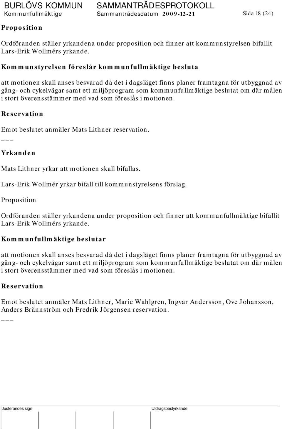 överensstämmer med vad som föreslås i motionen. Reservation Emot beslutet anmäler Mats Lithner reservation. Yrkanden Mats Lithner yrkar att motionen skall bifallas.