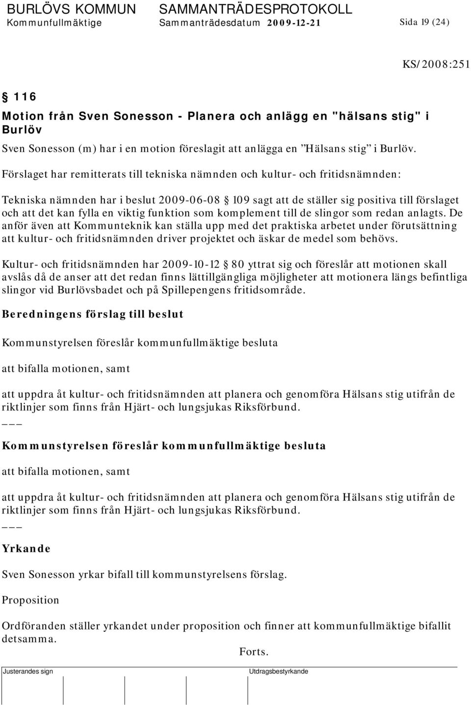 Förslaget har remitterats till tekniska nämnden och kultur- och fritidsnämnden: Tekniska nämnden har i beslut 2009-06-08 109 sagt att de ställer sig positiva till förslaget och att det kan fylla en