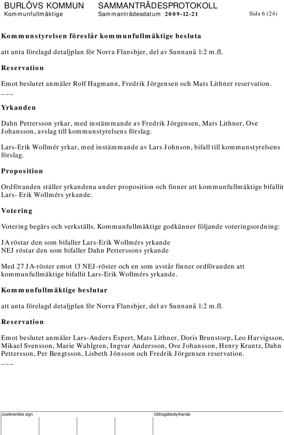 Yrkanden Dahn Pettersson yrkar, med instämmande av Fredrik Jörgensen, Mats Lithner, Ove Johansson, avslag till kommunstyrelsens förslag.