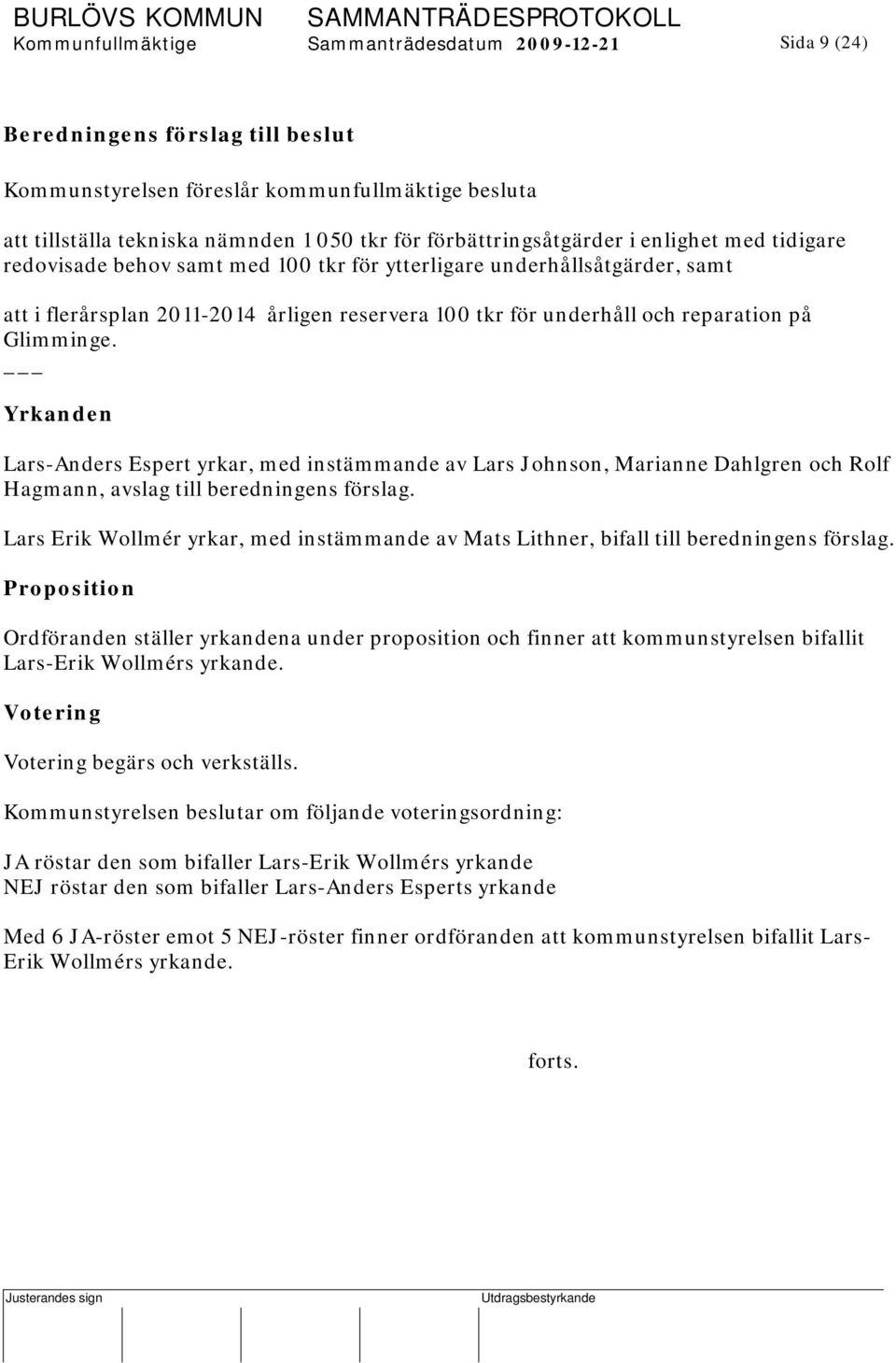 Yrkanden Lars-Anders Espert yrkar, med instämmande av Lars Johnson, Marianne Dahlgren och Rolf Hagmann, avslag till beredningens förslag.