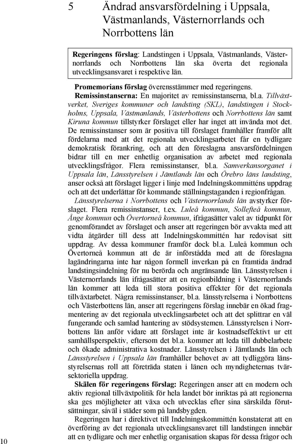 a utvecklingsansvaret i respektive län. 10 Promemorians förslag överensstämmer med regeringens. Remissinstanserna: En majoritet av remissinstanserna, bl.a. Tillväxtverket, Sveriges kommuner och