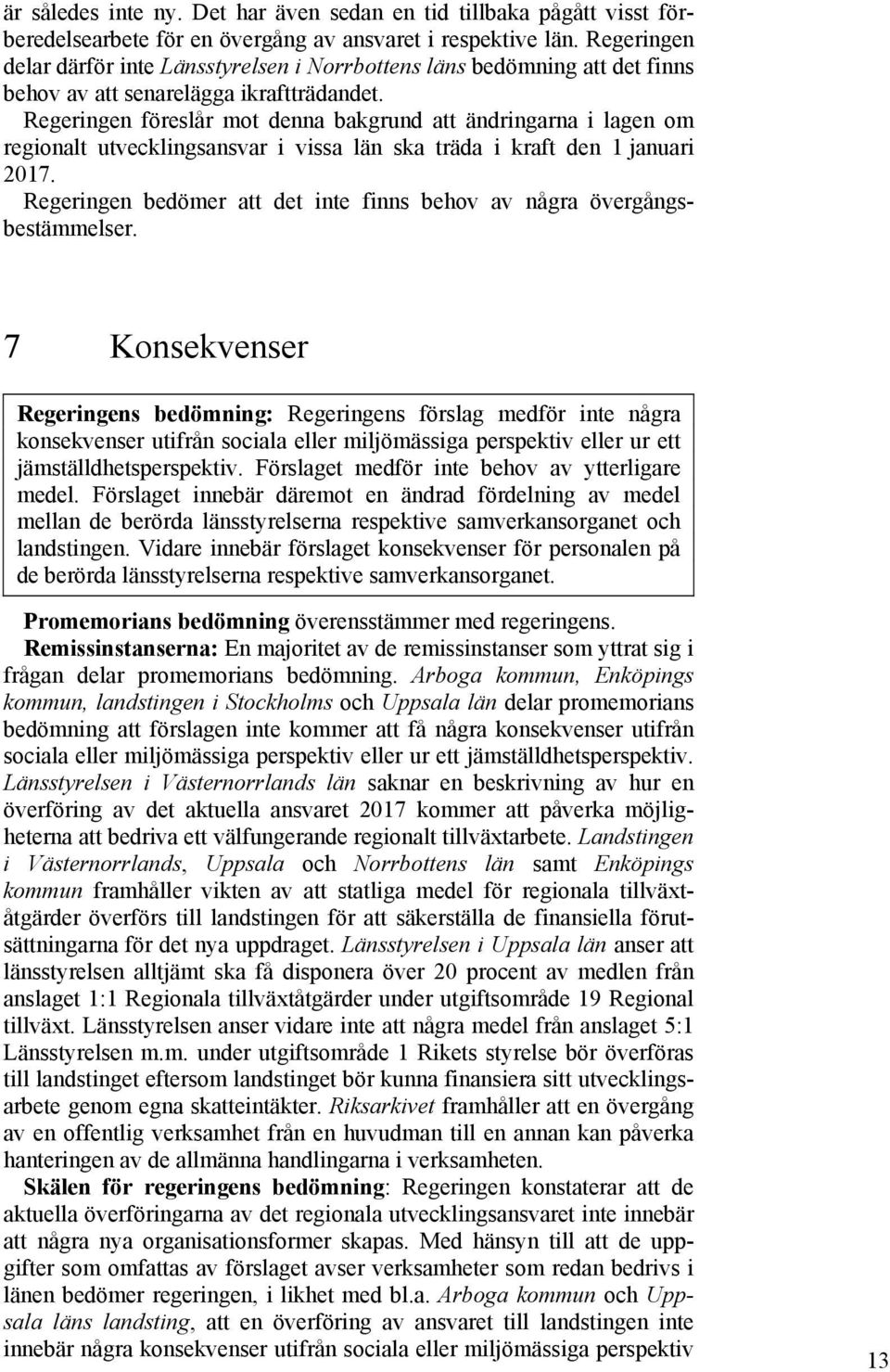 Regeringen föreslår mot denna bakgrund att ändringarna i lagen om regionalt utvecklingsansvar i vissa län ska träda i kraft den 1 januari 2017.