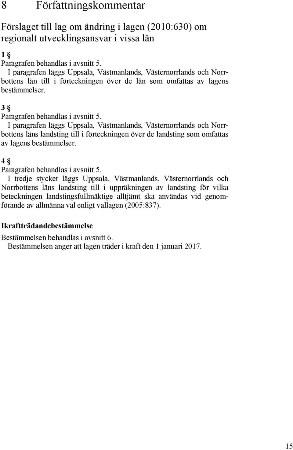 I paragrafen läggs Uppsala, Västmanlands, Västernorrlands och Norrbottens läns landsting till i förteckningen över de landsting som omfattas av lagens bestämmelser. 4 Paragrafen behandlas i avsnitt 5.