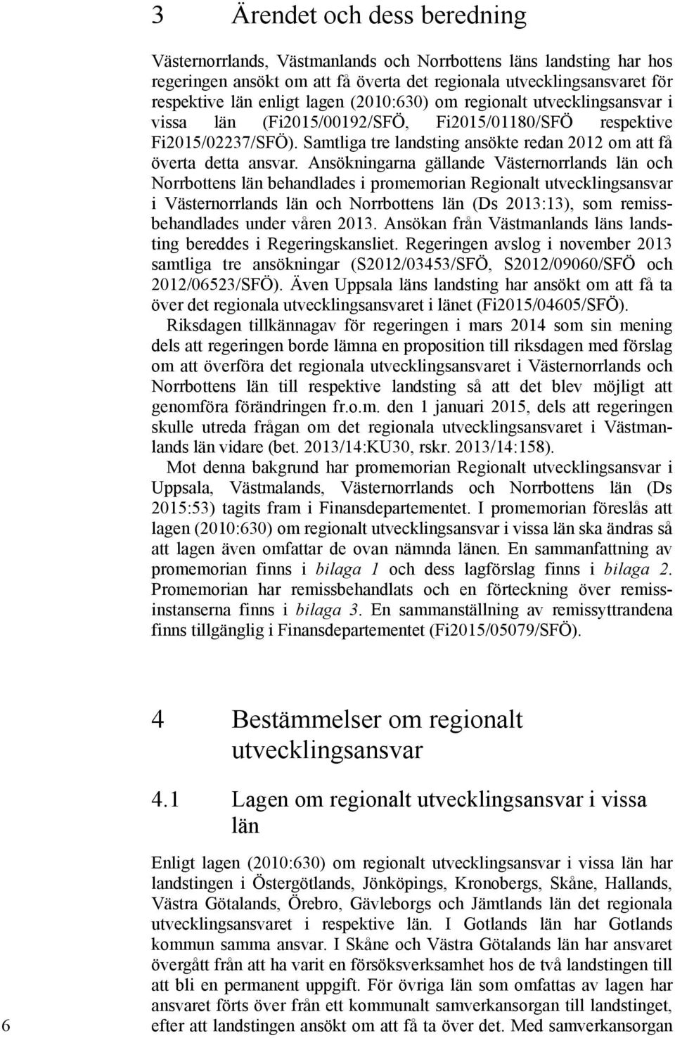 Ansökningarna gällande Västernorrlands län och Norrbottens län behandlades i promemorian Regionalt utvecklingsansvar i Västernorrlands län och Norrbottens län (Ds 2013:13), som remissbehandlades
