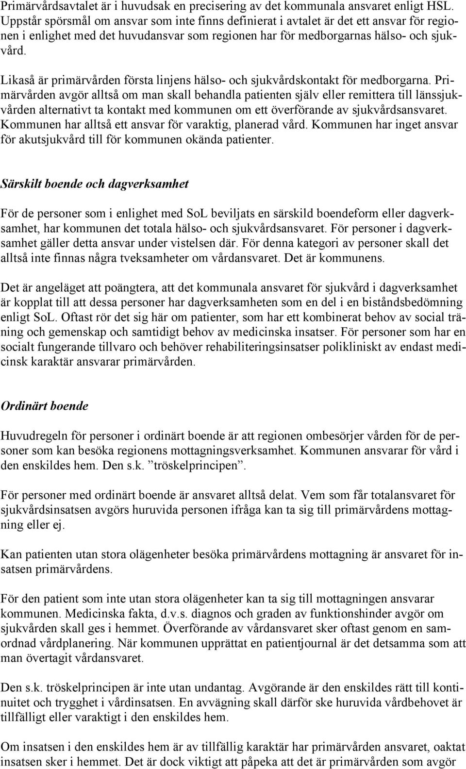 Likaså är primärvården första linjens hälso- och sjukvårdskontakt för medborgarna.