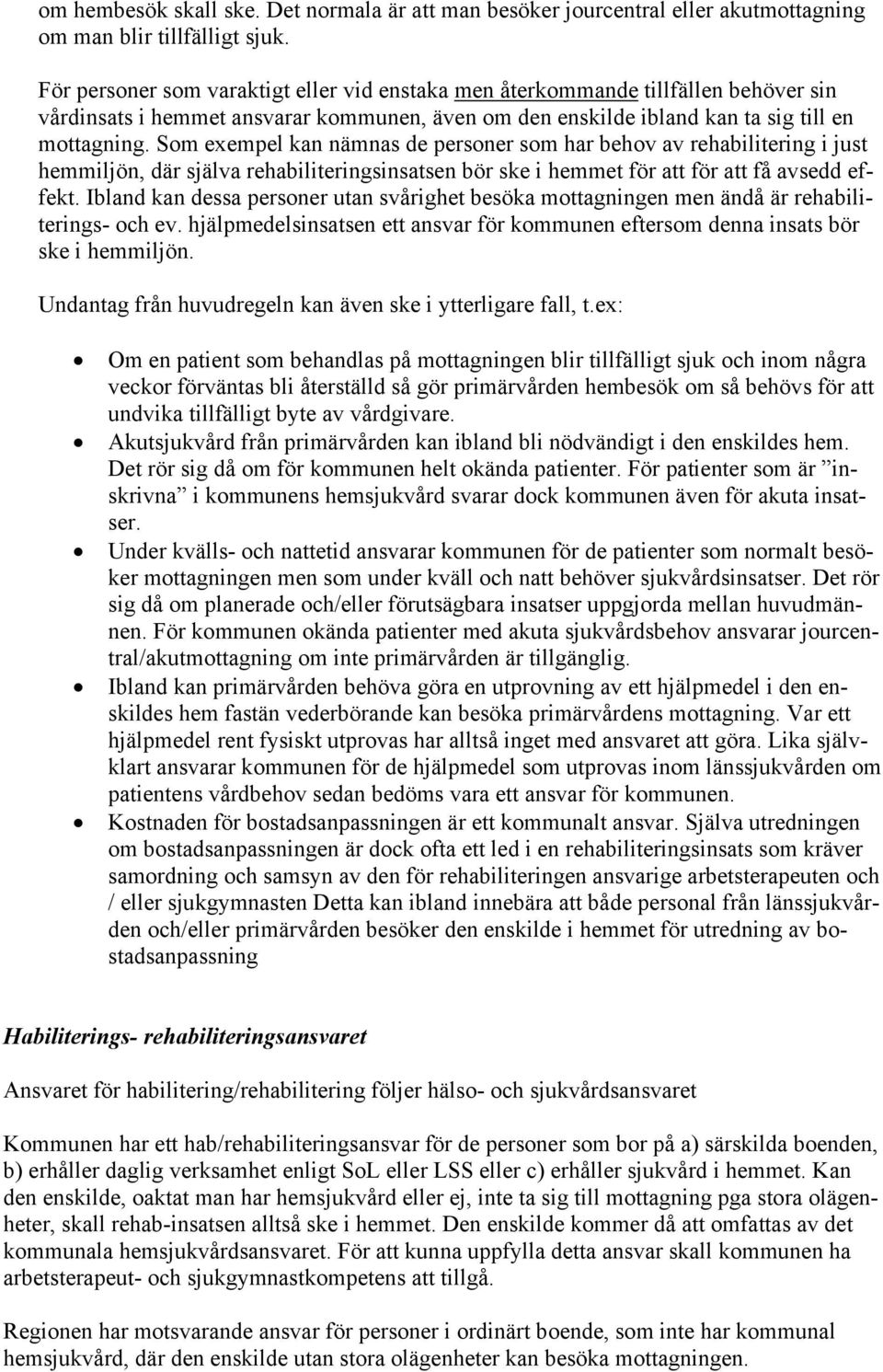 Som exempel kan nämnas de personer som har behov av rehabilitering i just hemmiljön, där själva rehabiliteringsinsatsen bör ske i hemmet för att för att få avsedd ef- fekt.