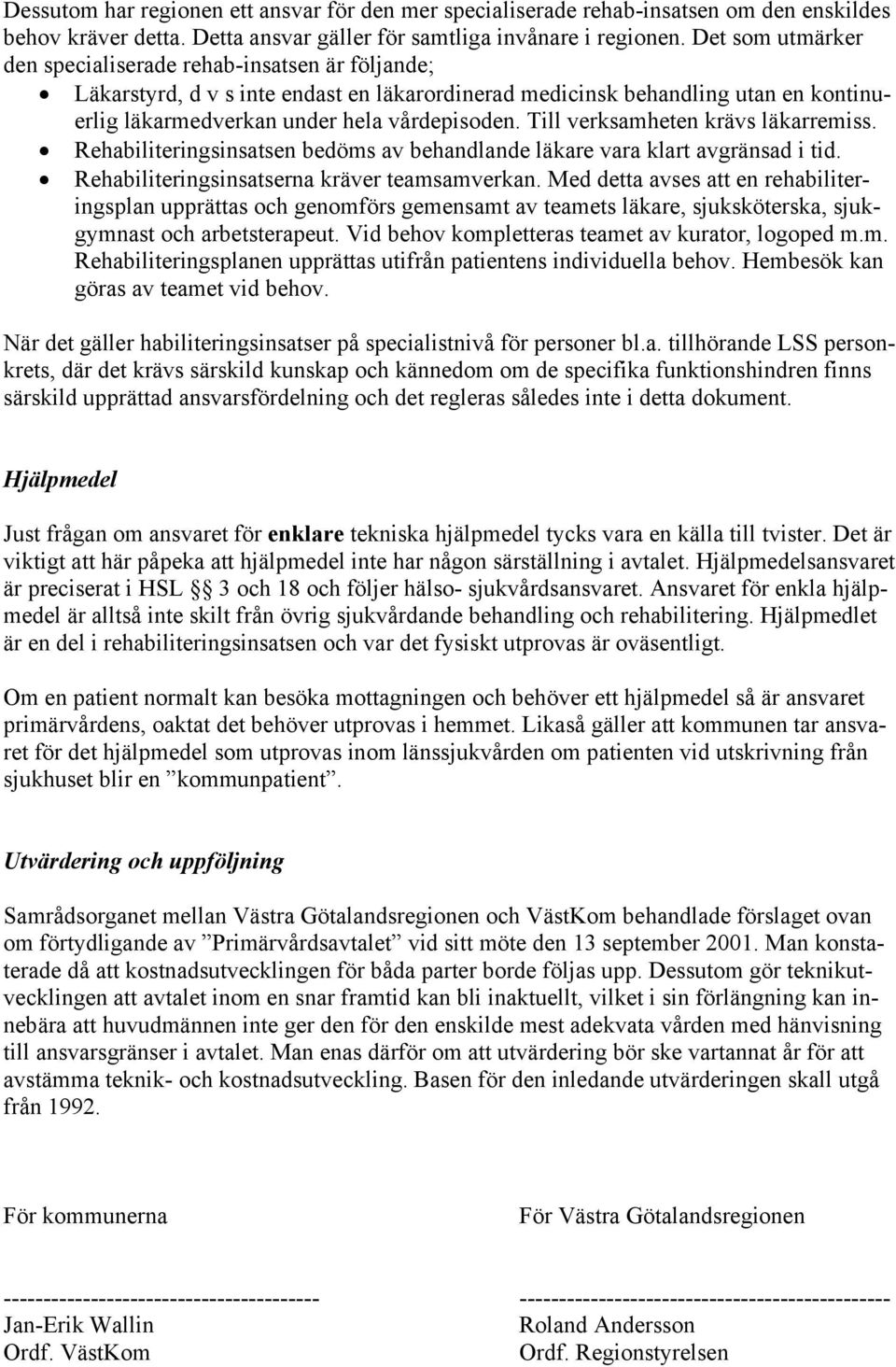 Till verksamheten krävs läkarremiss. Rehabiliteringsinsatsen bedöms av behandlande läkare vara klart avgränsad i tid. Rehabiliteringsinsatserna kräver teamsamverkan.