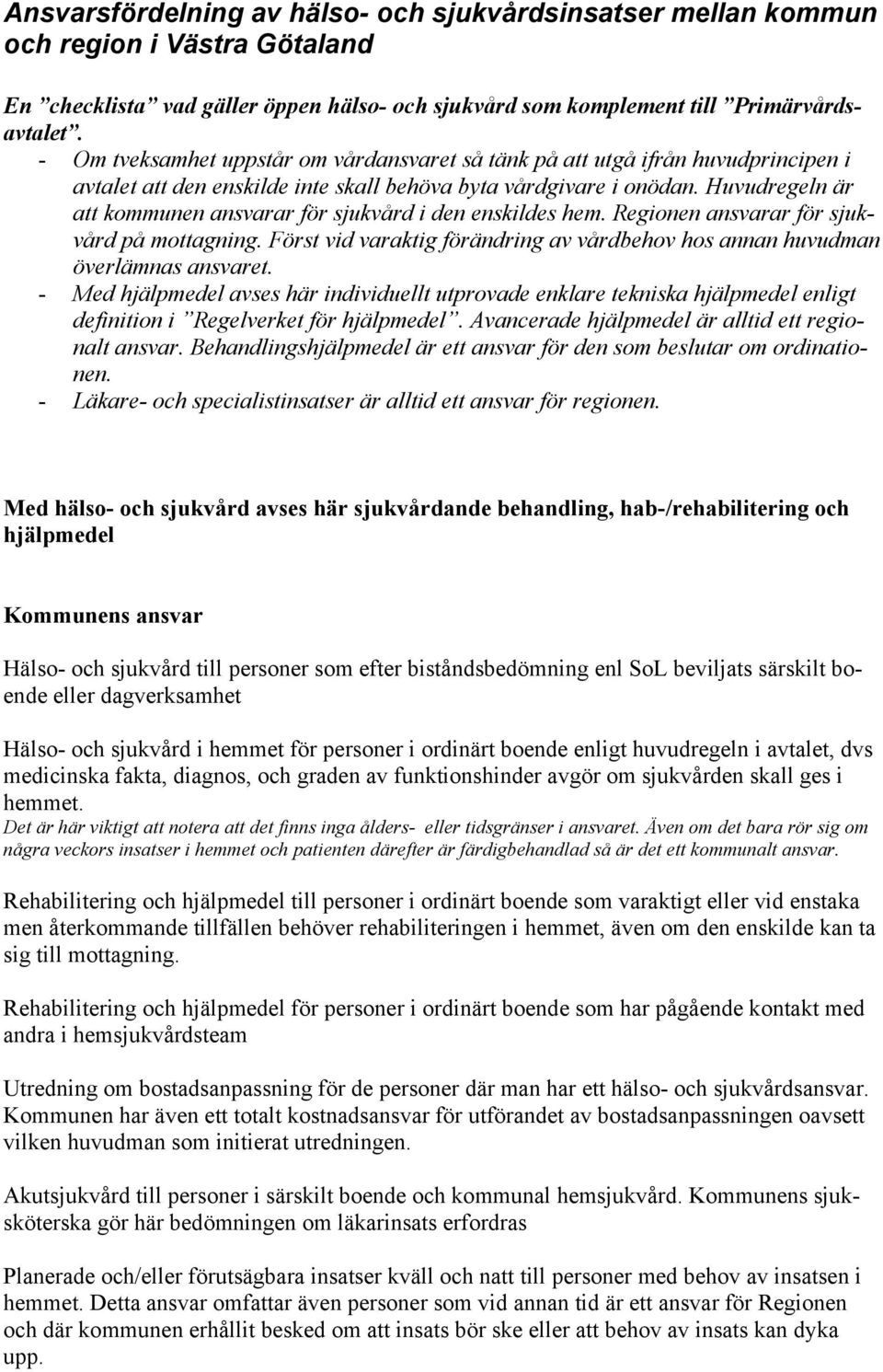 Huvudregeln är att kommunen ansvarar för sjukvård i den enskildes hem. Regionen ansvarar för sjukvård på mottagning. Först vid varaktig förändring av vårdbehov hos annan huvudman överlämnas ansvaret.