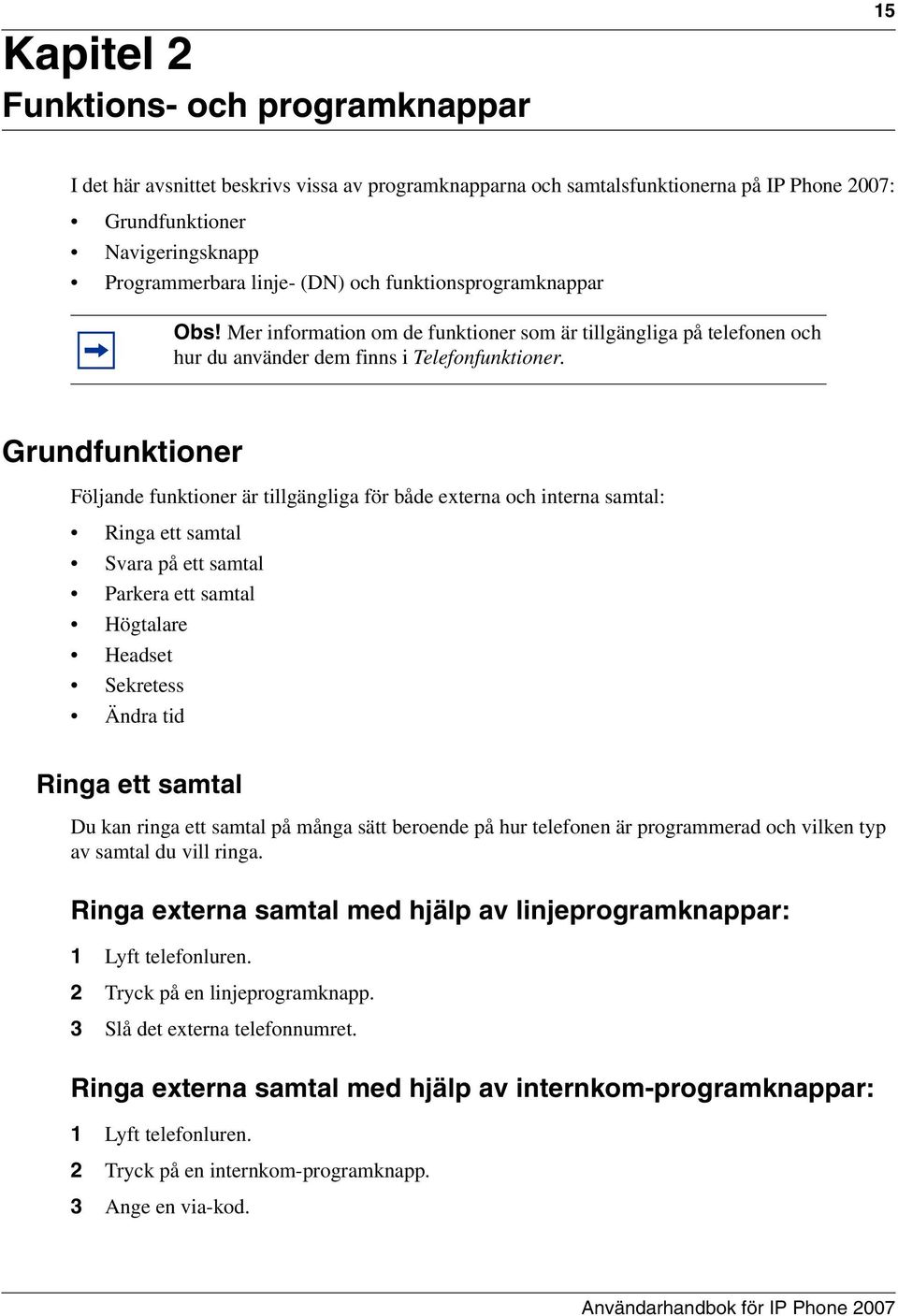 Grundfunktioner Följande funktioner är tillgängliga för både externa och interna samtal: Ringa ett samtal Svara på ett samtal Parkera ett samtal Högtalare Headset Sekretess Ändra tid Ringa ett samtal