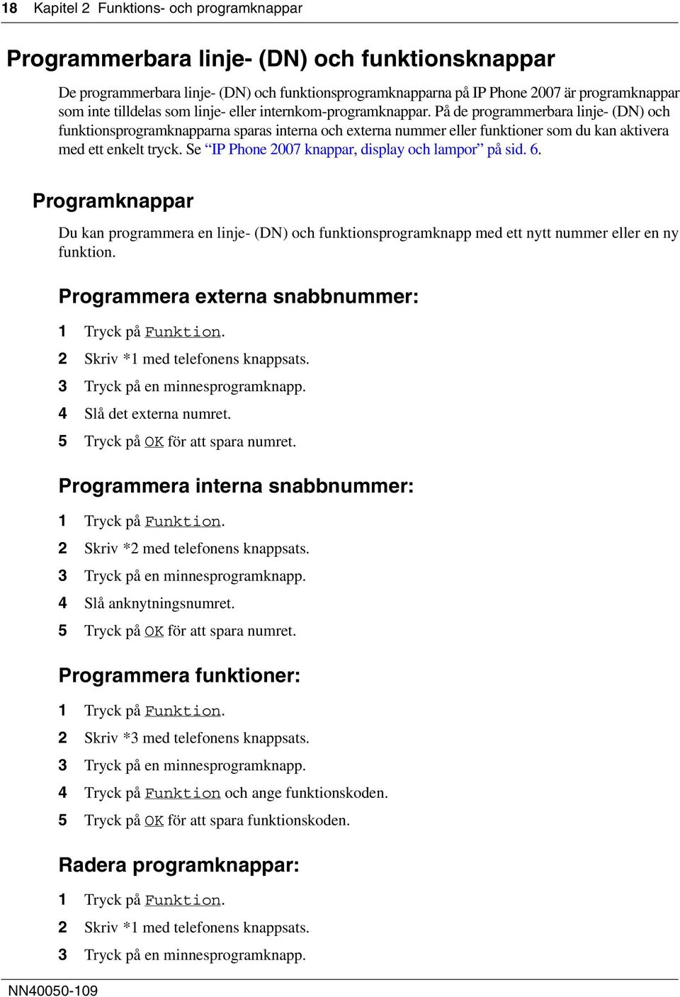 På de programmerbara linje- (DN) och funktionsprogramknapparna sparas interna och externa nummer eller funktioner som du kan aktivera med ett enkelt tryck.