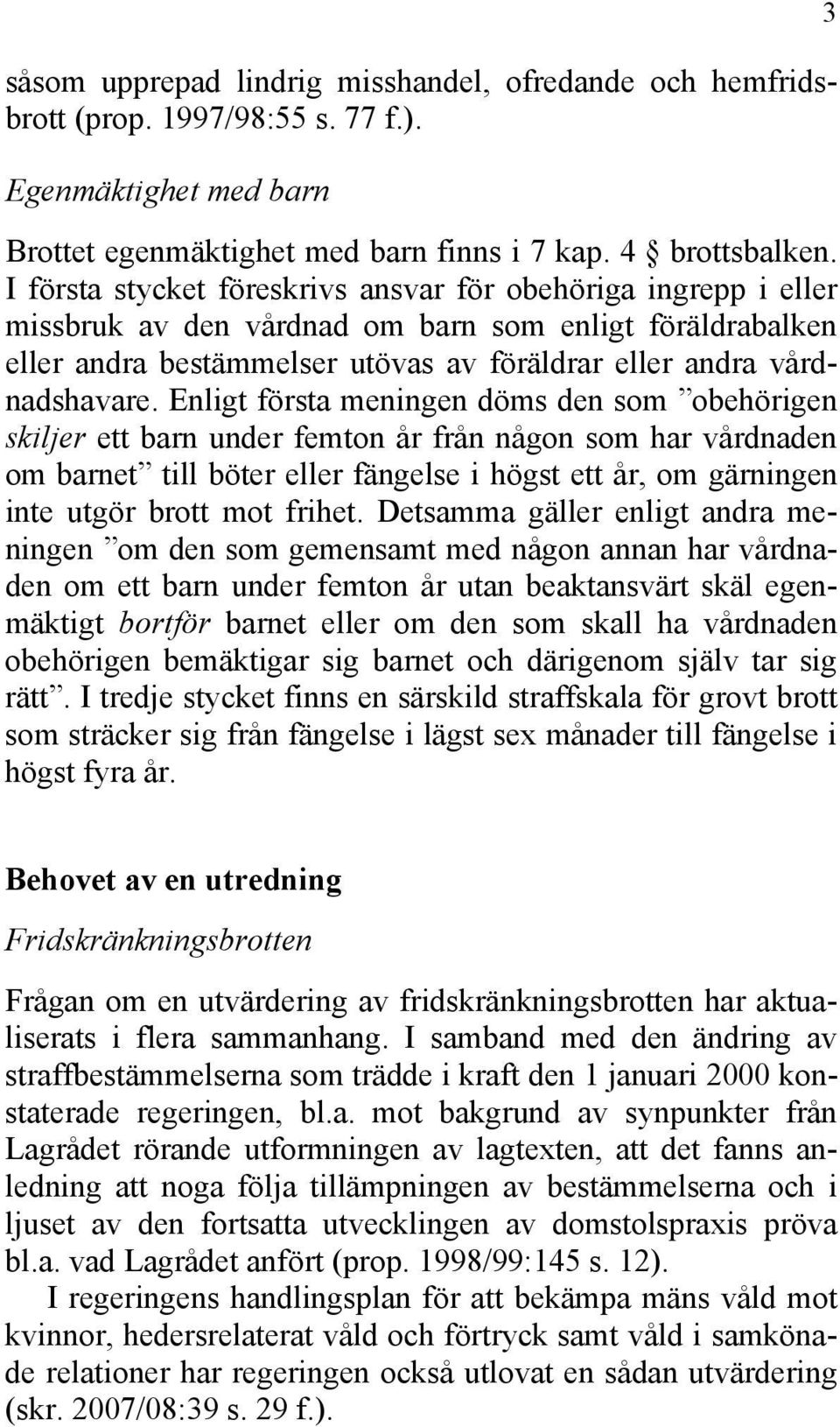 Enligt första meningen döms den som obehörigen skiljer ett barn under femton år från någon som har vårdnaden om barnet till böter eller fängelse i högst ett år, om gärningen inte utgör brott mot