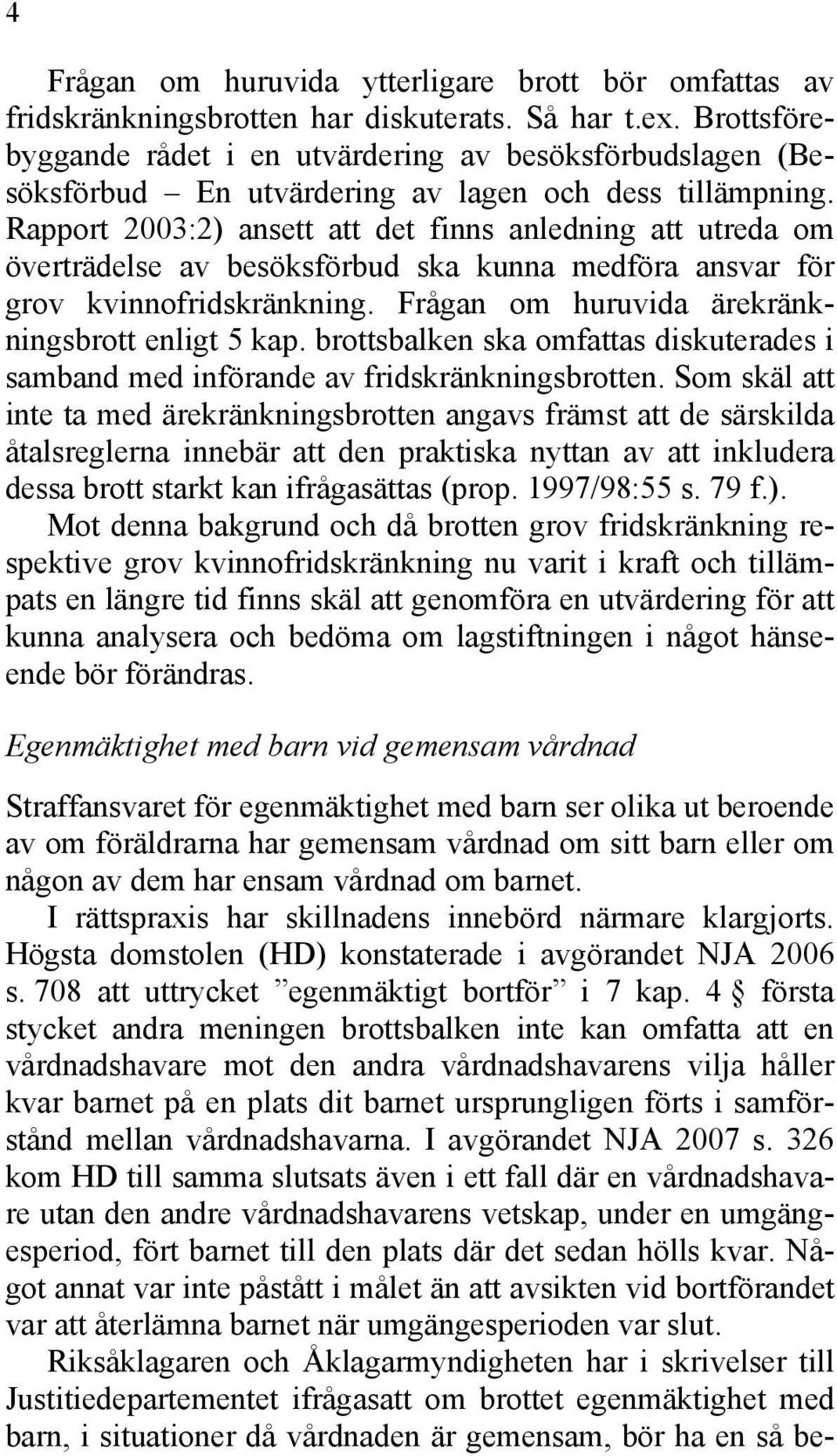 Rapport 2003:2) ansett att det finns anledning att utreda om överträdelse av besöksförbud ska kunna medföra ansvar för grov kvinnofridskränkning. Frågan om huruvida ärekränkningsbrott enligt 5 kap.