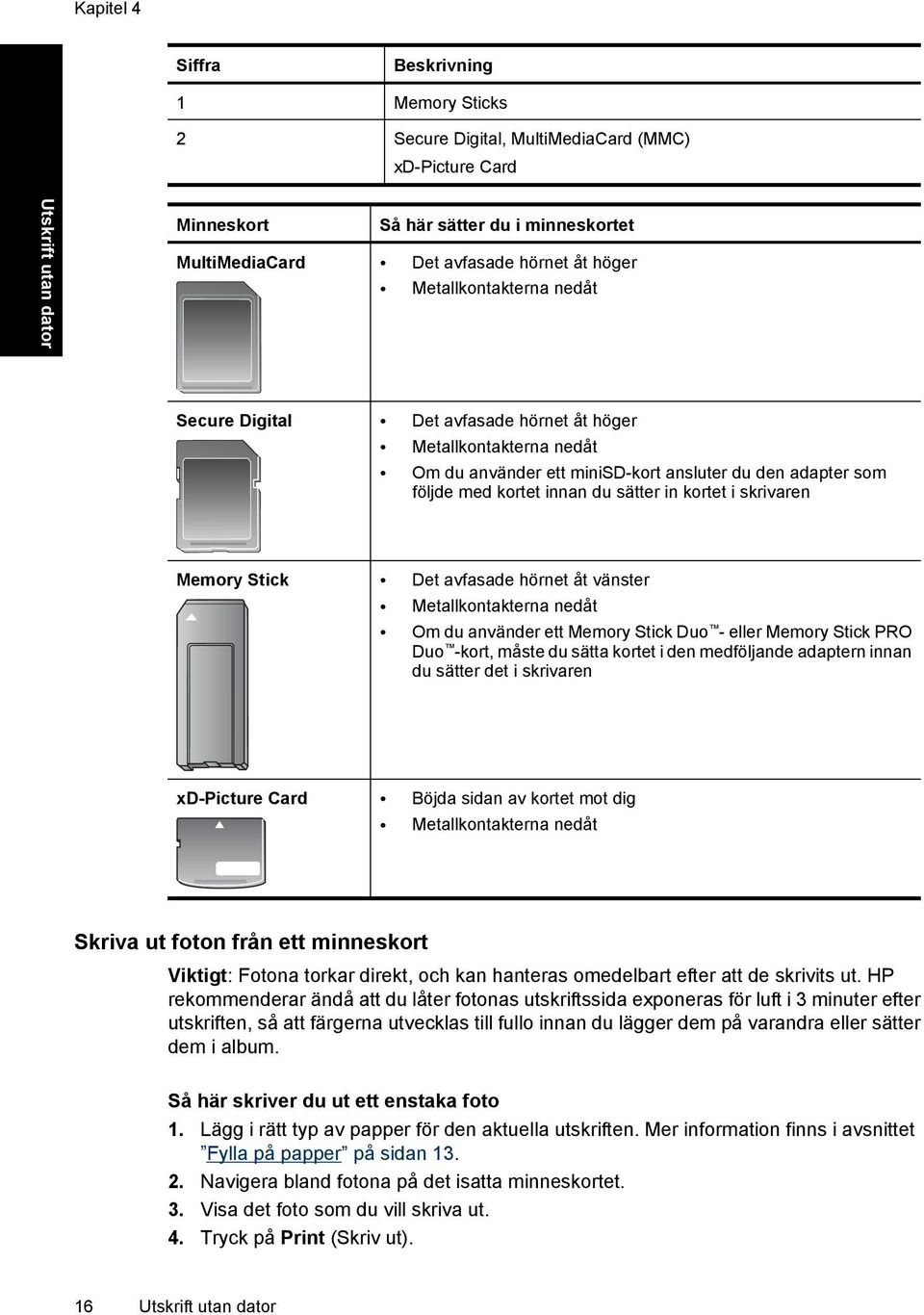 kortet i skrivaren Memory Stick Det avfasade hörnet åt vänster Metallkontakterna nedåt Om du använder ett Memory Stick Duo - eller Memory Stick PRO Duo -kort, måste du sätta kortet i den medföljande