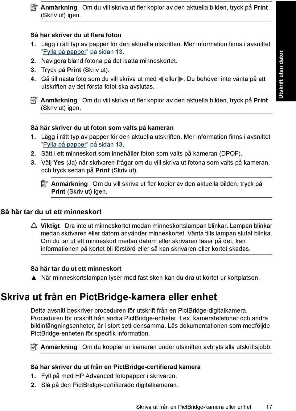 Du behöver inte vänta på att utskriften av det första fotot ska avslutas. Anmärkning Om du vill skriva ut fler kopior av den aktuella bilden, tryck på Print (Skriv ut) igen.