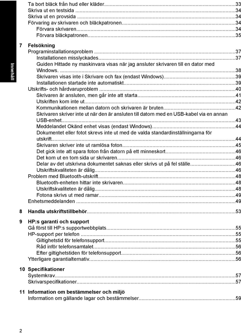 ...38 Skrivaren visas inte i Skrivare och fax (endast Windows)...39 Installationen startade inte automatiskt...39 Utskrifts- och hårdvaruproblem...40 Skrivaren är ansluten, men går inte att starta.