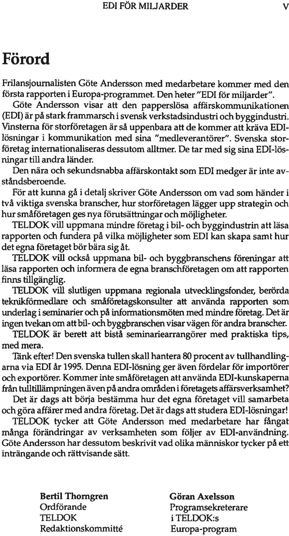 Vinstema för storföretagen är så uppenbara att de kommer att kräva EDIlösningar i kommunikation med sina "medleverantörer". Svenska storföretag internationaliseras dessutom alltmer.