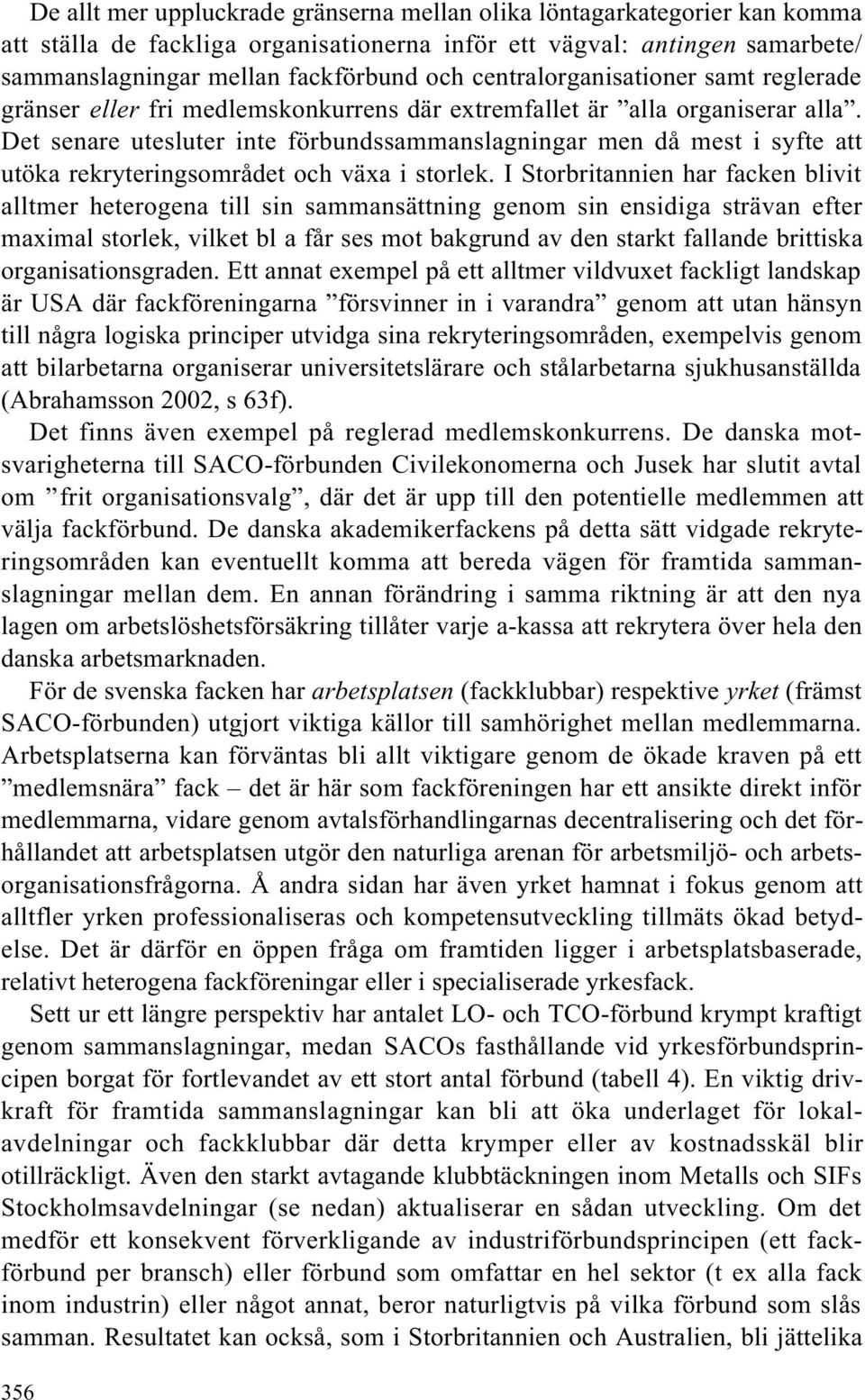 Det senare utesluter inte förbundssammanslagningar men då mest i syfte att utöka rekryteringsområdet och växa i storlek.