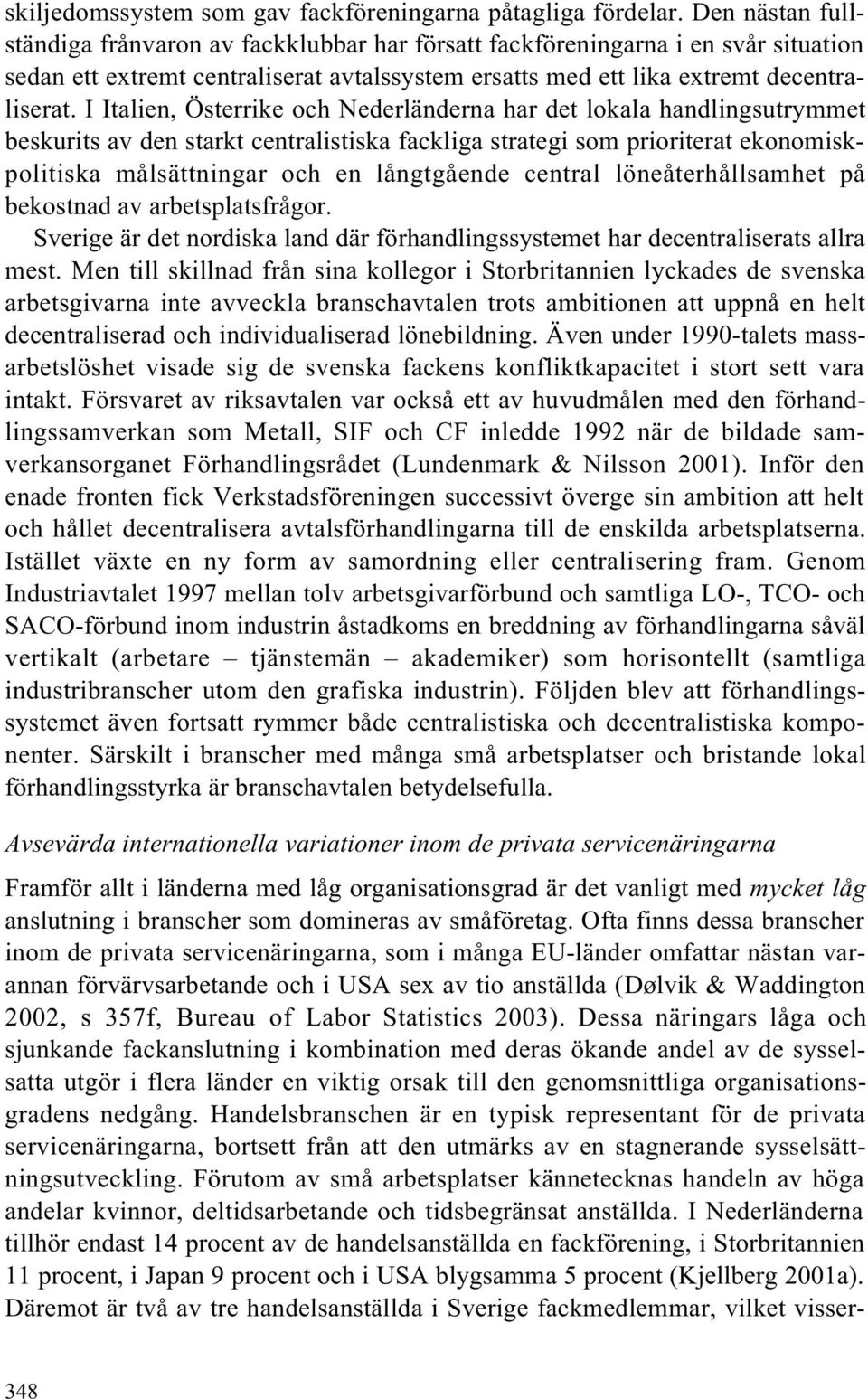 I Italien, Österrike och Nederländerna har det lokala handlingsutrymmet beskurits av den starkt centralistiska fackliga strategi som prioriterat ekonomiskpolitiska målsättningar och en långtgående