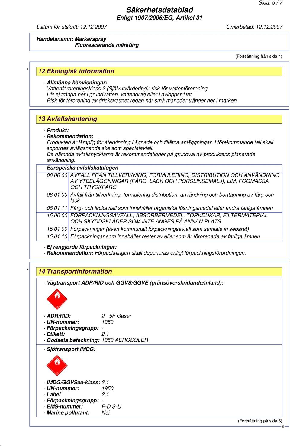 13 Avfallshantering Produkt: Rekommendation: Produkten är lämplig för återvinning i ägnade och tillåtna anläggningar. I förekommande fall skall sopornas avlägsnande ske som specialavfall.